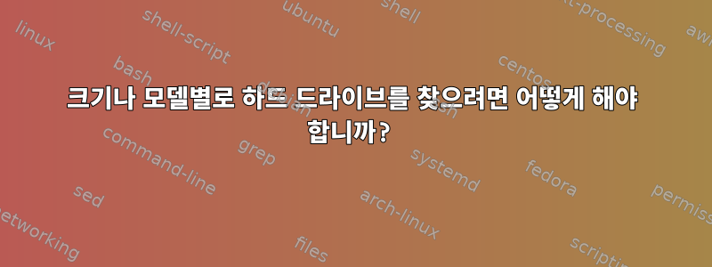 크기나 모델별로 하드 드라이브를 찾으려면 어떻게 해야 합니까?