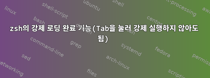 zsh의 강제 로딩 완료 기능(Tab을 눌러 강제 실행하지 않아도 됨)