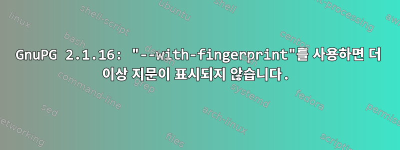 GnuPG 2.1.16: "--with-fingerprint"를 사용하면 더 이상 지문이 표시되지 않습니다.