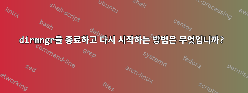 dirmngr을 종료하고 다시 시작하는 방법은 무엇입니까?