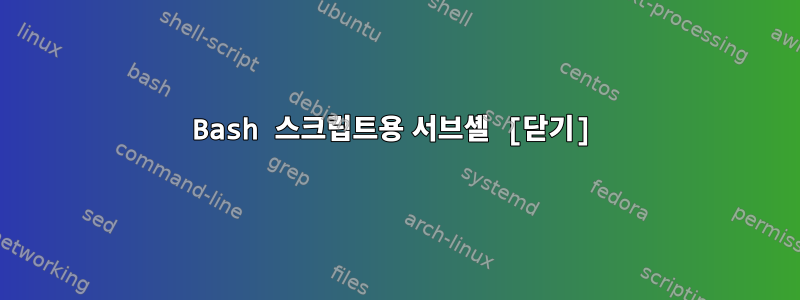 Bash 스크립트용 서브셸 [닫기]