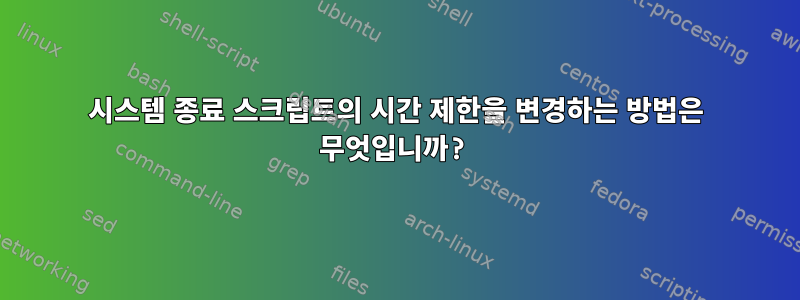 시스템 종료 스크립트의 시간 제한을 변경하는 방법은 무엇입니까?