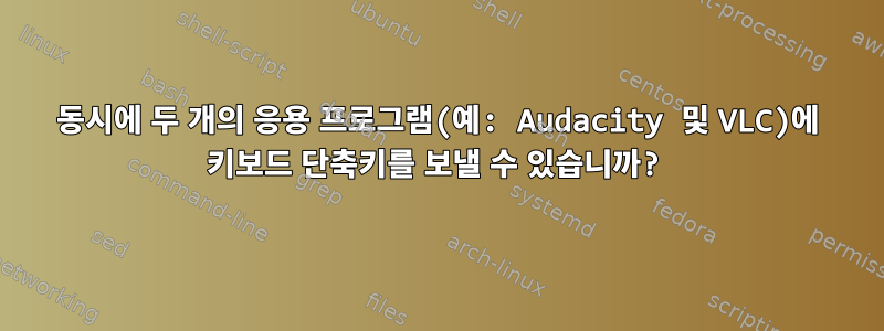 동시에 두 개의 응용 프로그램(예: Audacity 및 VLC)에 키보드 단축키를 보낼 수 있습니까?