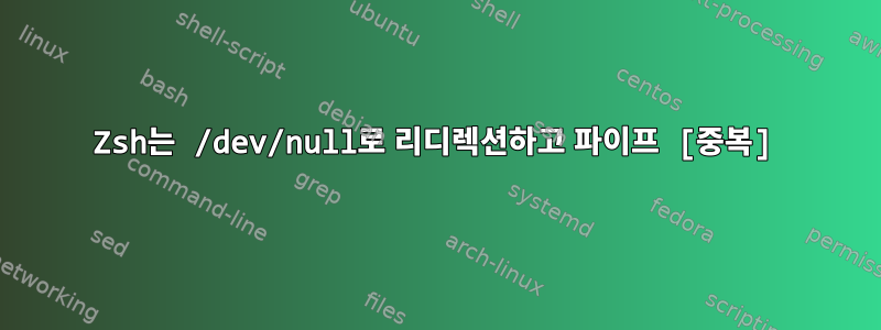 Zsh는 /dev/null로 리디렉션하고 파이프 [중복]