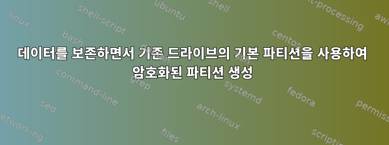 데이터를 보존하면서 기존 드라이브의 기본 파티션을 사용하여 암호화된 파티션 생성