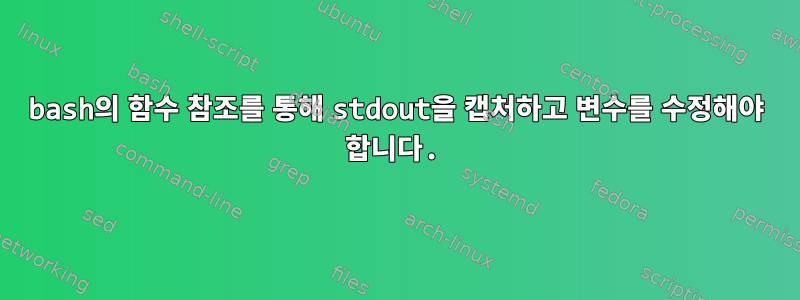 bash의 함수 참조를 통해 stdout을 캡처하고 변수를 수정해야 합니다.