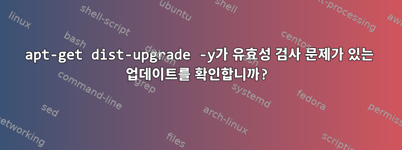 apt-get dist-upgrade -y가 유효성 검사 문제가 있는 업데이트를 확인합니까?