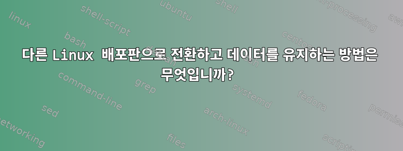 다른 Linux 배포판으로 전환하고 데이터를 유지하는 방법은 무엇입니까?