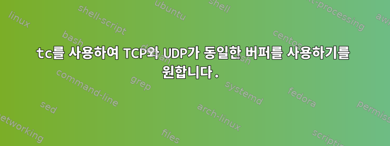 tc를 사용하여 TCP와 UDP가 동일한 버퍼를 사용하기를 원합니다.