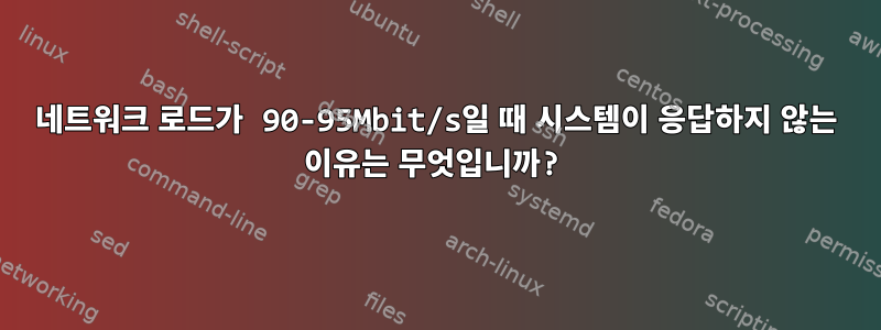 네트워크 로드가 90-95Mbit/s일 때 시스템이 응답하지 않는 이유는 무엇입니까?