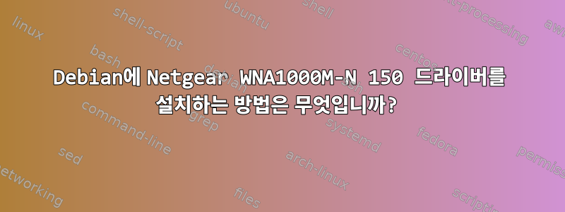 Debian에 Netgear WNA1000M-N 150 드라이버를 설치하는 방법은 무엇입니까?