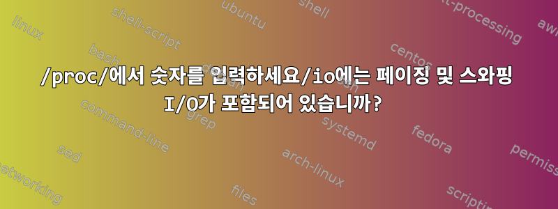 /proc/에서 숫자를 입력하세요/io에는 페이징 및 스와핑 I/O가 포함되어 있습니까?