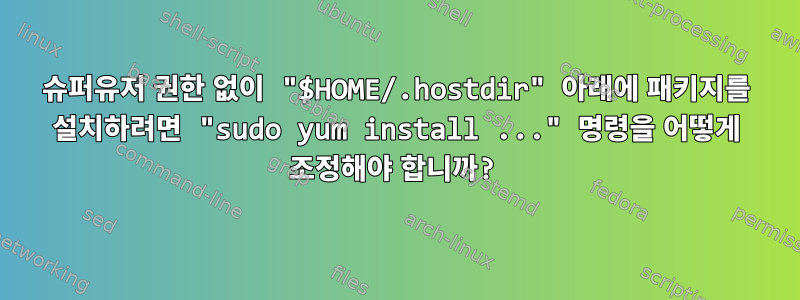 슈퍼유저 권한 없이 "$HOME/.hostdir" 아래에 패키지를 설치하려면 "sudo yum install ..." 명령을 어떻게 조정해야 합니까?