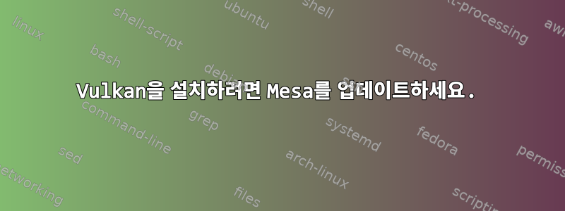 Vulkan을 설치하려면 Mesa를 업데이트하세요.