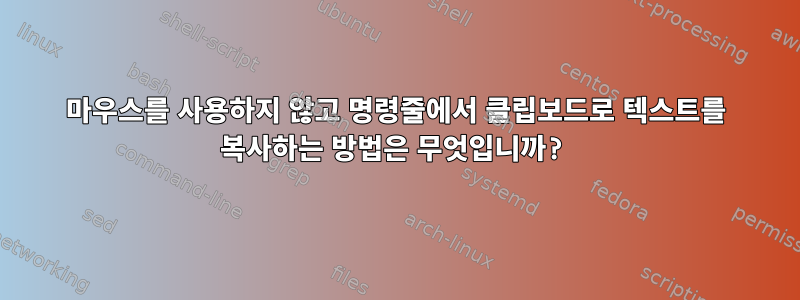 마우스를 사용하지 않고 명령줄에서 클립보드로 텍스트를 복사하는 방법은 무엇입니까?