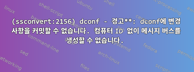 (ssconvert:2156) dconf - 경고**: dconf에 변경 사항을 커밋할 수 없습니다. 컴퓨터 ID 없이 메시지 버스를 생성할 수 없습니다.