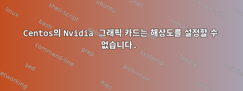 Centos의 Nvidia 그래픽 카드는 해상도를 설정할 수 없습니다.