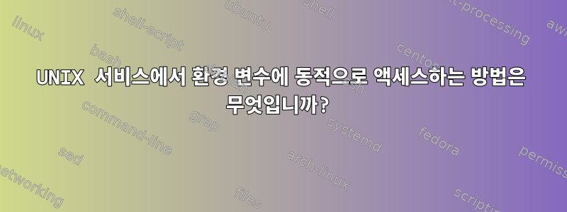 UNIX 서비스에서 환경 변수에 동적으로 액세스하는 방법은 무엇입니까?