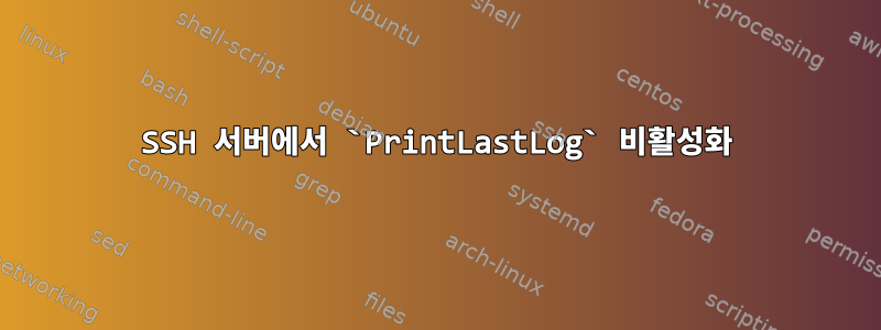 SSH 서버에서 `PrintLastLog` 비활성화