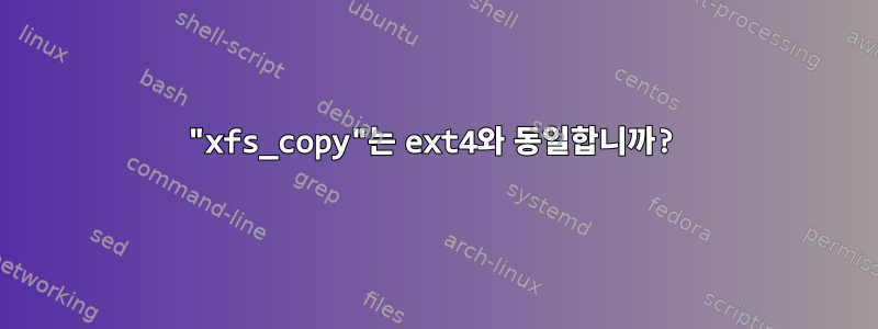 "xfs_copy"는 ext4와 동일합니까?