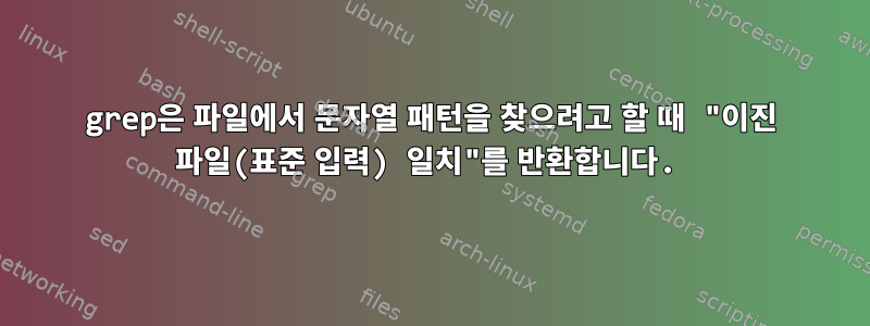 grep은 파일에서 문자열 패턴을 찾으려고 할 때 "이진 파일(표준 입력) 일치"를 반환합니다.