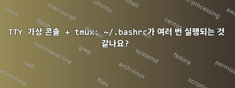 TTY 가상 콘솔 + tmux: ~/.bashrc가 여러 번 실행되는 것 같나요?