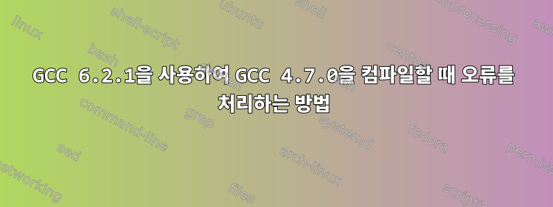 GCC 6.2.1을 사용하여 GCC 4.7.0을 컴파일할 때 오류를 처리하는 방법