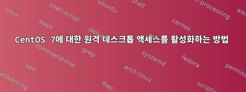 CentOS 7에 대한 원격 데스크톱 액세스를 활성화하는 방법