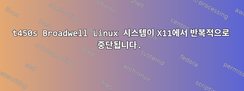 t450s Broadwell Linux 시스템이 X11에서 반복적으로 중단됩니다.