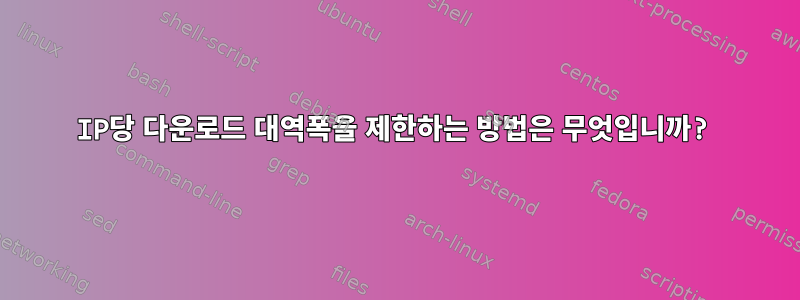 IP당 다운로드 대역폭을 제한하는 방법은 무엇입니까?