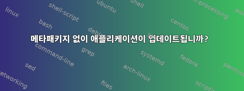 메타패키지 없이 애플리케이션이 업데이트됩니까?