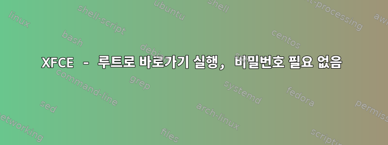 XFCE - 루트로 바로가기 실행, 비밀번호 필요 없음