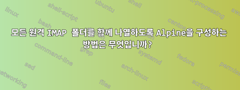 모든 원격 IMAP 폴더를 함께 나열하도록 Alpine을 구성하는 방법은 무엇입니까?