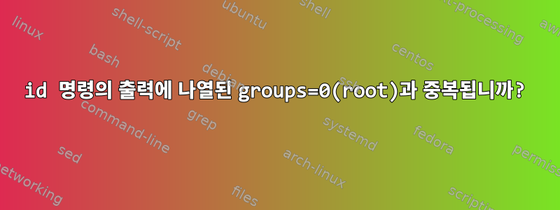 id 명령의 출력에 나열된 groups=0(root)과 중복됩니까?