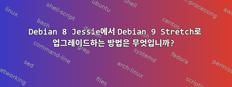 Debian 8 Jessie에서 Debian 9 Stretch로 업그레이드하는 방법은 무엇입니까?