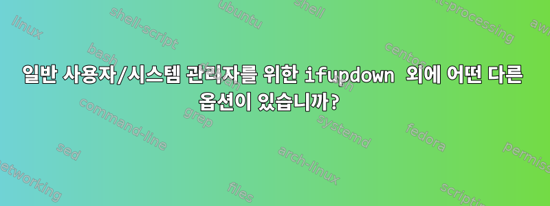 일반 사용자/시스템 관리자를 위한 ifupdown 외에 어떤 다른 옵션이 있습니까?