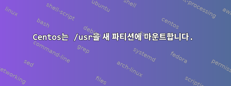 Centos는 /usr을 새 파티션에 마운트합니다.