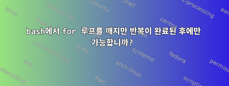 bash에서 for 루프를 깨지만 반복이 완료된 후에만 가능합니까?