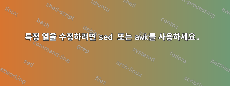 특정 열을 수정하려면 sed 또는 awk를 사용하세요.