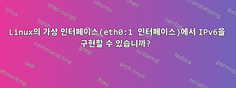 Linux의 가상 인터페이스(eth0:1 인터페이스)에서 IPv6을 구현할 수 있습니까?