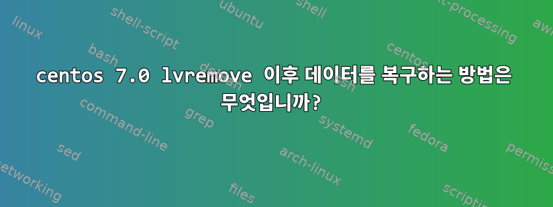 centos 7.0 lvremove 이후 데이터를 복구하는 방법은 무엇입니까?