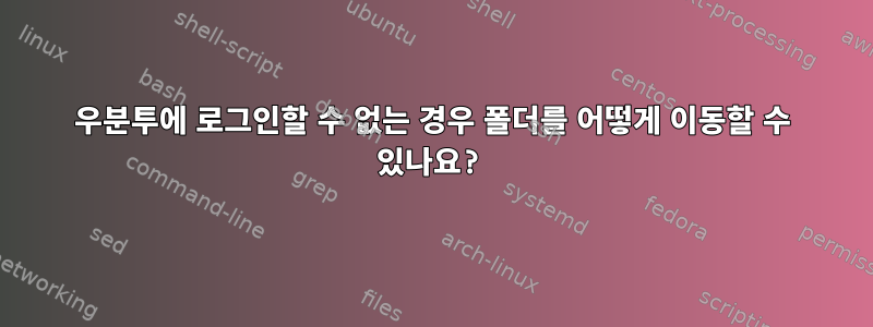 우분투에 로그인할 수 없는 경우 폴더를 어떻게 이동할 수 있나요?