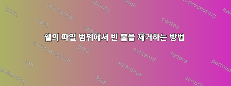 쉘의 파일 범위에서 빈 줄을 제거하는 방법