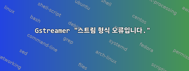 Gstreamer "스트림 형식 오류입니다."