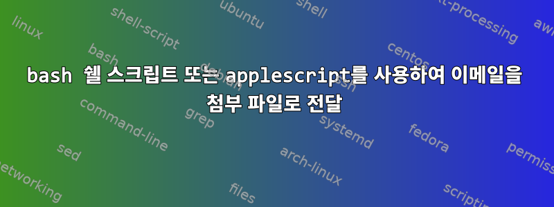 bash 쉘 스크립트 또는 applescript를 사용하여 이메일을 첨부 파일로 전달