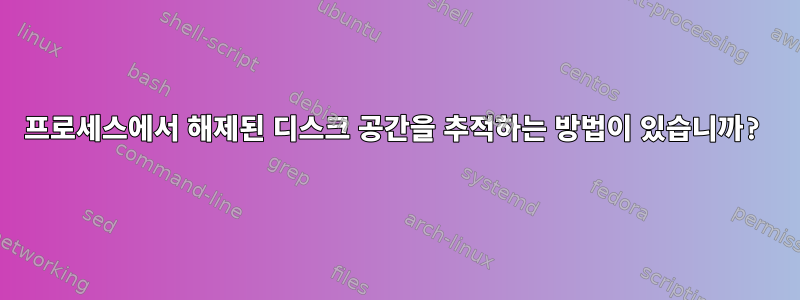 프로세스에서 해제된 디스크 공간을 추적하는 방법이 있습니까?