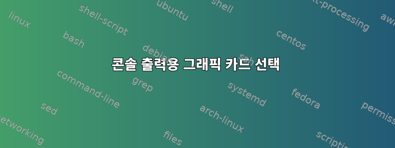 콘솔 출력용 그래픽 카드 선택