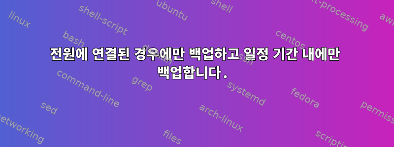 전원에 연결된 경우에만 백업하고 일정 기간 내에만 백업합니다.