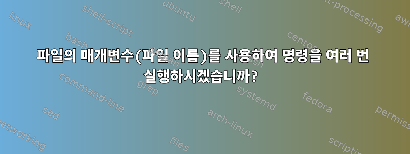 파일의 매개변수(파일 이름)를 사용하여 명령을 여러 번 실행하시겠습니까?