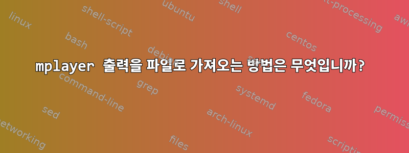 mplayer 출력을 파일로 가져오는 방법은 무엇입니까?